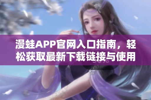 漫蛙APP官網(wǎng)入口指南，輕松獲取最新下載鏈接與使用技巧