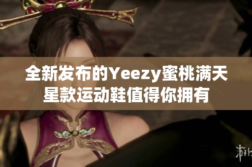 全新發(fā)布的Yeezy蜜桃滿天星款運(yùn)動(dòng)鞋值得你擁有