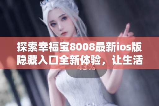 探索幸福寶8008最新ios版隱藏入口全新體驗(yàn)，讓生活更精彩