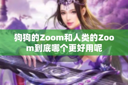 狗狗的Zoom和人類的Zoom到底哪個(gè)更好用呢