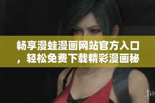 暢享漫蛙漫畫(huà)網(wǎng)站官方入口，輕松免費(fèi)下載精彩漫畫(huà)秘籍