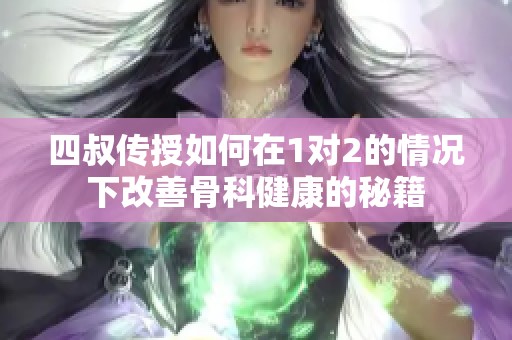 四叔傳授如何在1對2的情況下改善骨科健康的秘籍
