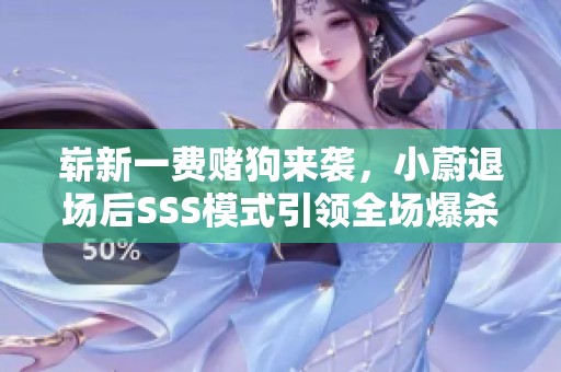 嶄新一費賭狗來襲，小蔚退場后SSS模式引領(lǐng)全場爆殺盛宴