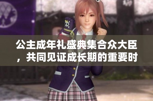 公主成年禮盛典集合眾大臣，共同見證成長期的重要時刻