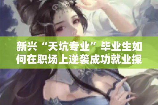 新興“天坑專業(yè)”畢業(yè)生如何在職場上逆襲成功就業(yè)探析