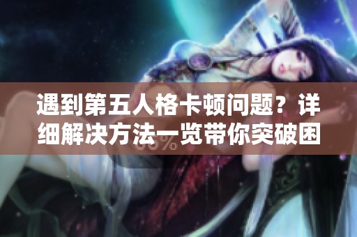 遇到第五人格卡頓問(wèn)題？詳細(xì)解決方法一覽帶你突破困境