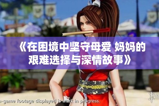 《在困境中堅守母愛 媽媽的艱難選擇與深情故事》