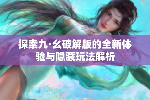 探索九·幺破解版的全新體驗與隱藏玩法解析