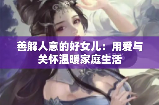 善解人意的好女兒：用愛與關(guān)懷溫暖家庭生活