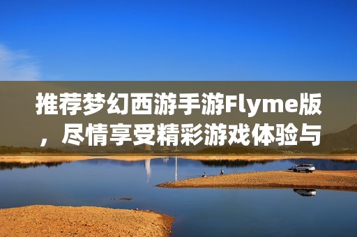 推薦夢(mèng)幻西游手游Flyme版，盡情享受精彩游戲體驗(yàn)與樂(lè)趣