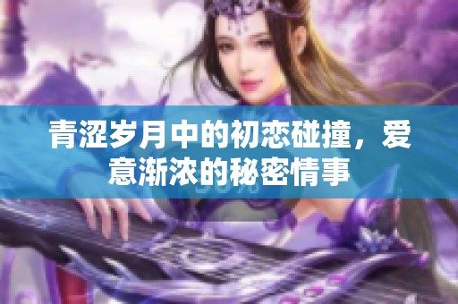 青澀歲月中的初戀碰撞，愛意漸濃的秘密情事
