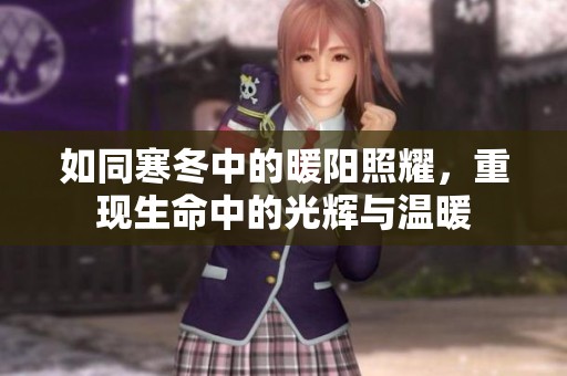 如同寒冬中的暖陽照耀，重現(xiàn)生命中的光輝與溫暖