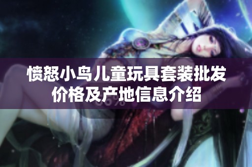 憤怒小鳥(niǎo)兒童玩具套裝批發(fā)價(jià)格及產(chǎn)地信息介紹