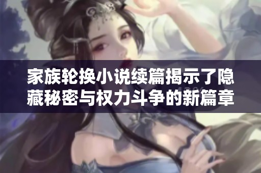 家族輪換小說續(xù)篇揭示了隱藏秘密與權(quán)力斗爭的新篇章