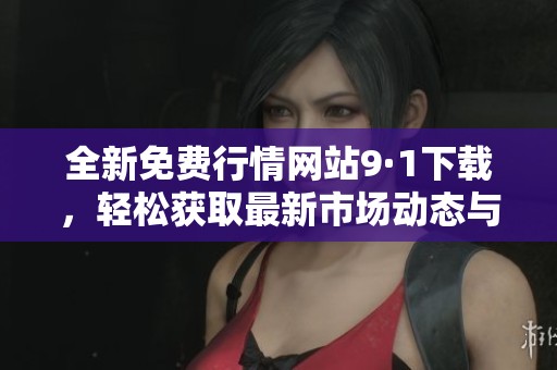 全新免費(fèi)行情網(wǎng)站9·1下載，輕松獲取最新市場動(dòng)態(tài)與分析