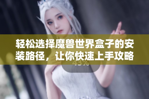 輕松選擇魔獸世界盒子的安裝路徑，讓你快速上手攻略技巧