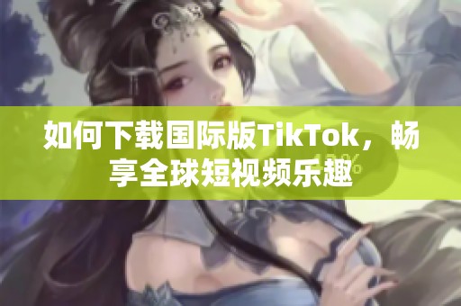 如何下載國際版TikTok，暢享全球短視頻樂趣