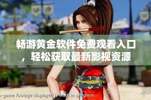 暢游黃金軟件免費(fèi)觀看入口，輕松獲取最新影視資源