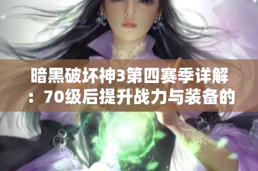 暗黑破壞神3第四賽季詳解：70級(jí)后提升戰(zhàn)力與裝備的高效方法