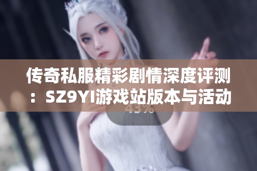 傳奇私服精彩劇情深度評測：SZ9YI游戲站版本與活動全面解析