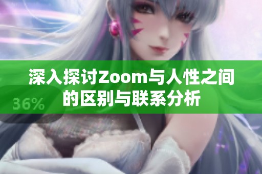 深入探討Zoom與人性之間的區(qū)別與聯(lián)系分析
