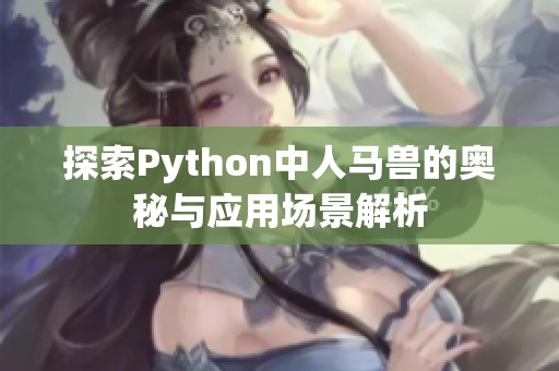 探索Python中人馬獸的奧秘與應(yīng)用場景解析