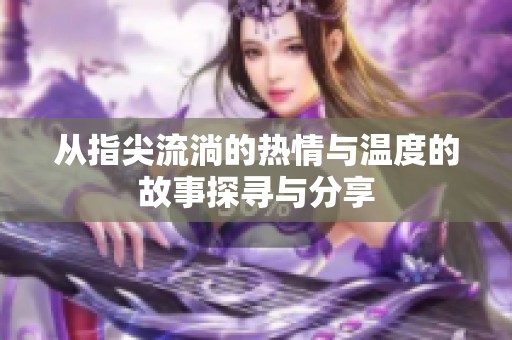 從指尖流淌的熱情與溫度的故事探尋與分享