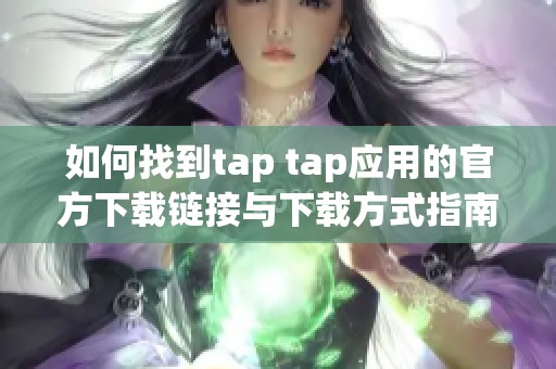 如何找到tap tap應(yīng)用的官方下載鏈接與下載方式指南