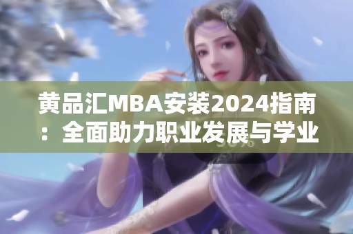 黃品匯MBA安裝2024指南：全面助力職業(yè)發(fā)展與學業(yè)提升
