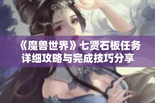 《魔獸世界》七賢石板任務(wù)詳細攻略與完成技巧分享