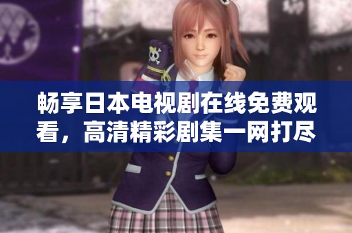 暢享日本電視劇在線免費(fèi)觀看，高清精彩劇集一網(wǎng)打盡