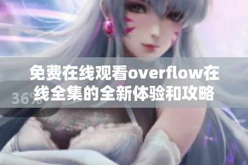 免費(fèi)在線觀看overflow在線全集的全新體驗(yàn)和攻略