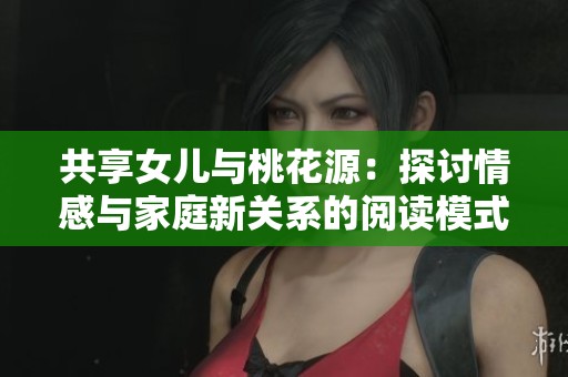 共享女兒與桃花源：探討情感與家庭新關(guān)系的閱讀模式分析