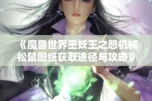 《魔獸世界巫妖王之怒機(jī)械松鼠圖紙獲取途徑與攻略》