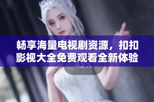 暢享海量電視劇資源，扣扣影視大全免費(fèi)觀看全新體驗(yàn)