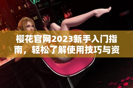 櫻花官網(wǎng)2023新手入門(mén)指南，輕松了解使用技巧與資源