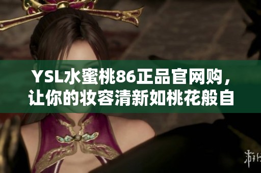 YSL水蜜桃86正品官網(wǎng)購，讓你的妝容清新如桃花般自然