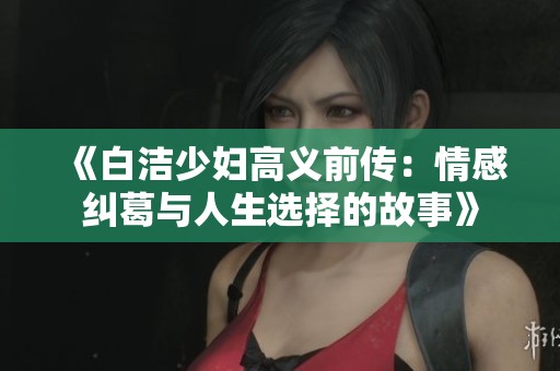 《白潔少婦高義前傳：情感糾葛與人生選擇的故事》