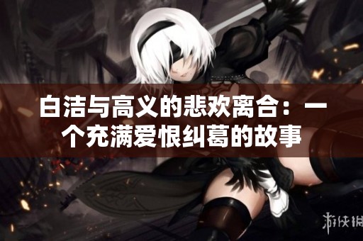 白潔與高義的悲歡離合：一個充滿愛恨糾葛的故事