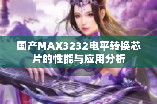 國產(chǎn)MAX3232電平轉(zhuǎn)換芯片的性能與應(yīng)用分析