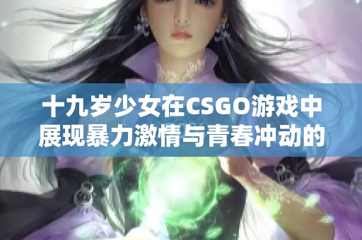 十九歲少女在CSGO游戲中展現暴力激情與青春沖動的故事