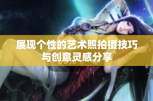 展現(xiàn)個性的藝術(shù)照拍攝技巧與創(chuàng)意靈感分享