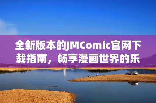 全新版本的JMComic官網(wǎng)下載指南，暢享漫畫世界的樂趣