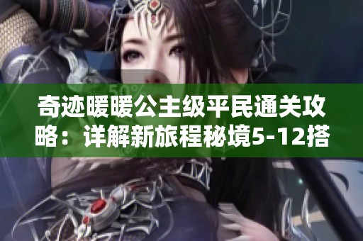 奇跡暖暖公主級(jí)平民通關(guān)攻略：詳解新旅程秘境5-12搭配技巧