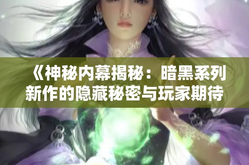 《神秘內(nèi)幕揭秘：暗黑系列新作的隱藏秘密與玩家期待》