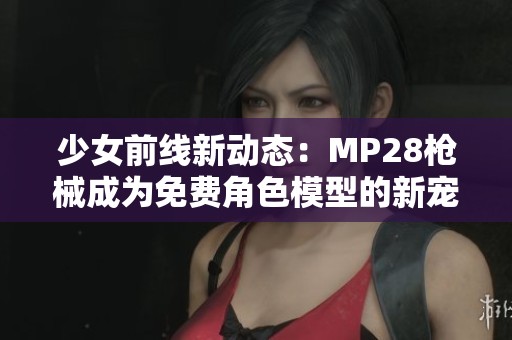 少女前線新動態(tài)：MP28槍械成為免費(fèi)角色模型的新寵
