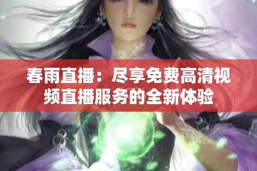 春雨直播：盡享免費高清視頻直播服務(wù)的全新體驗