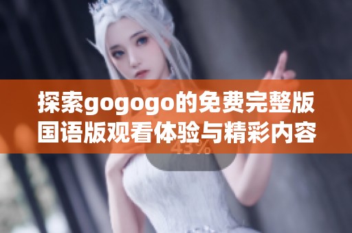 探索gogogo的免費完整版國語版觀看體驗與精彩內(nèi)容解析