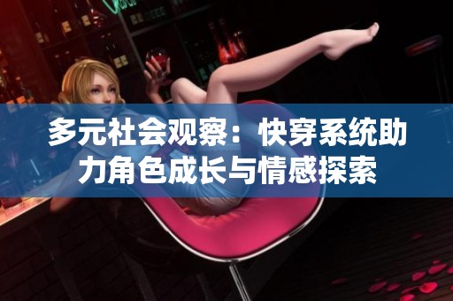 多元社會觀察：快穿系統(tǒng)助力角色成長與情感探索