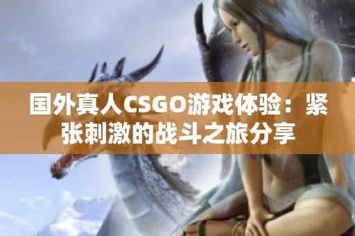 國外真人CSGO游戲體驗：緊張刺激的戰(zhàn)斗之旅分享
